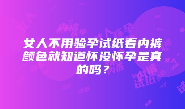 女人不用验孕试纸看内裤颜色就知道怀没怀孕是真的吗？