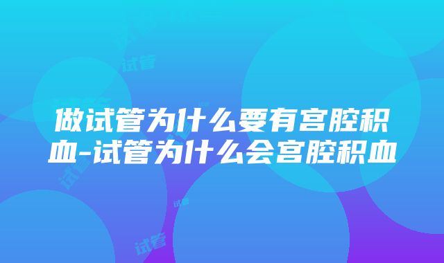 做试管为什么要有宫腔积血-试管为什么会宫腔积血