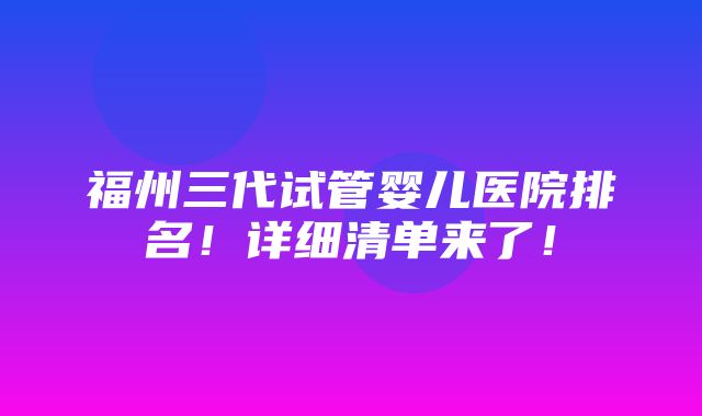 福州三代试管婴儿医院排名！详细清单来了！