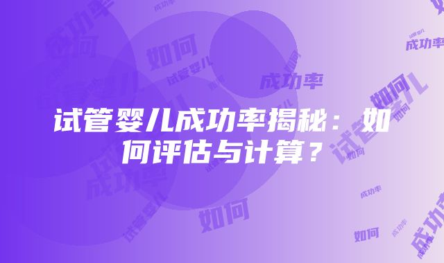 试管婴儿成功率揭秘：如何评估与计算？