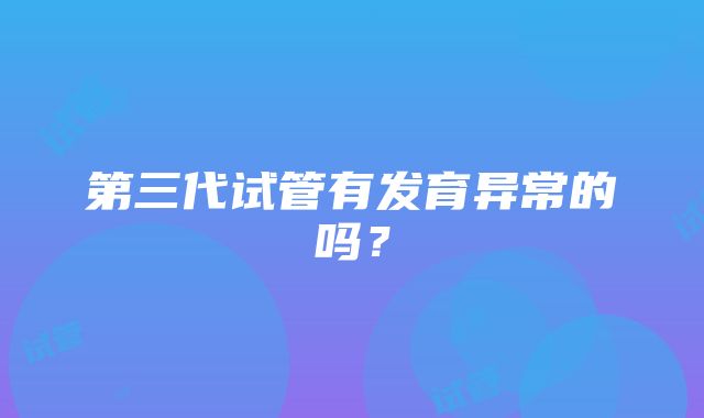 第三代试管有发育异常的吗？