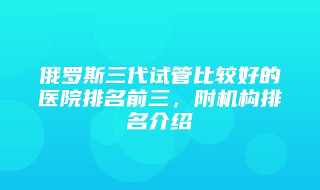 俄罗斯三代试管比较好的医院排名前三，附机构排名介绍