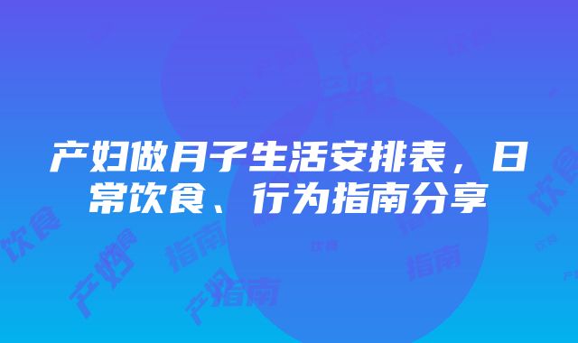 产妇做月子生活安排表，日常饮食、行为指南分享