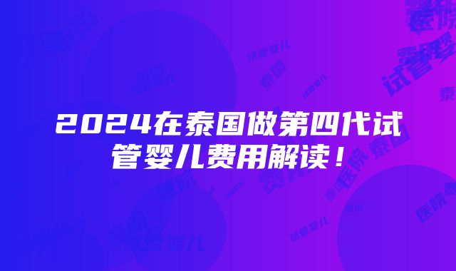 2024在泰国做第四代试管婴儿费用解读！