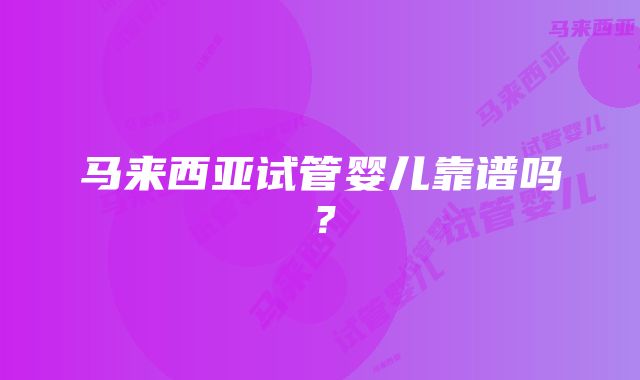 马来西亚试管婴儿靠谱吗？