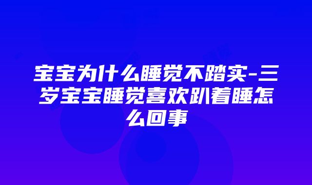 宝宝为什么睡觉不踏实-三岁宝宝睡觉喜欢趴着睡怎么回事