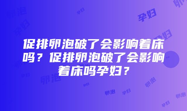 促排卵泡破了会影响着床吗？促排卵泡破了会影响着床吗孕妇？