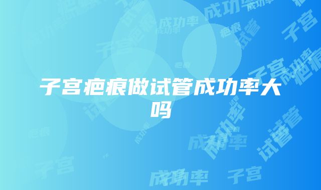 子宫疤痕做试管成功率大吗