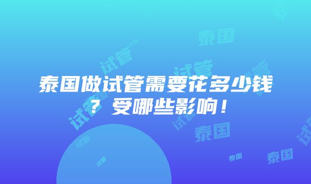 泰国做试管需要花多少钱？受哪些影响！