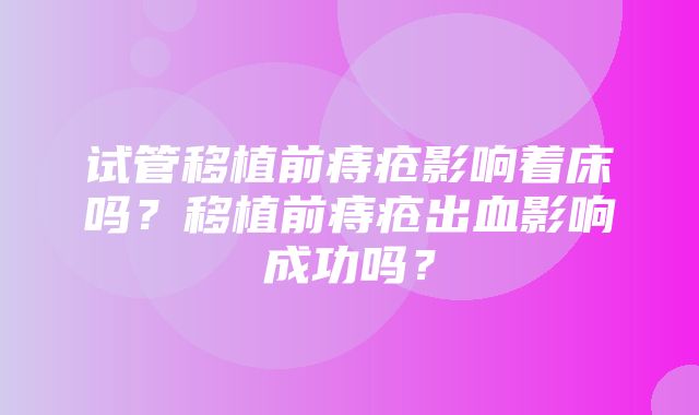 试管移植前痔疮影响着床吗？移植前痔疮出血影响成功吗？