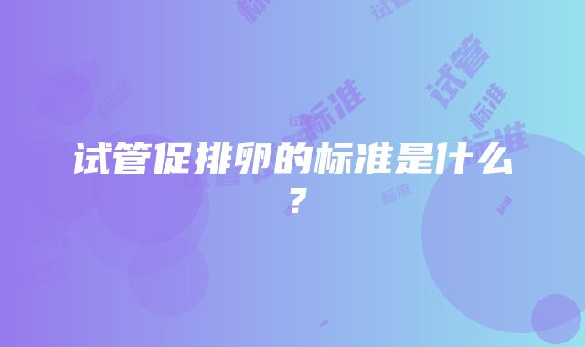 试管促排卵的标准是什么？