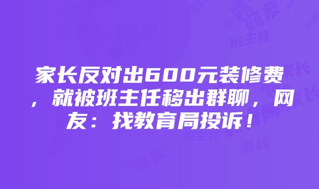 家长反对出600元装修费，就被班主任移出群聊，网友：找教育局投诉！