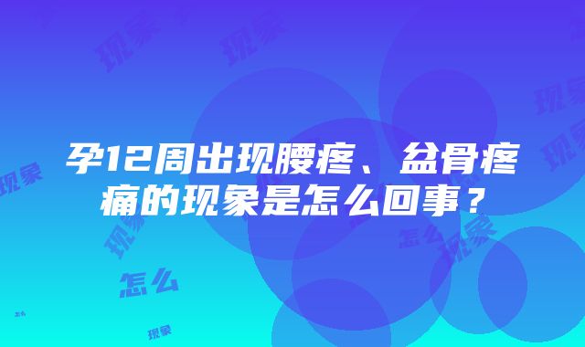 孕12周出现腰疼、盆骨疼痛的现象是怎么回事？