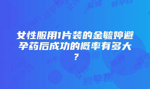 女性服用1片装的金毓婷避孕药后成功的概率有多大？