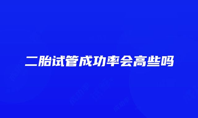 二胎试管成功率会高些吗