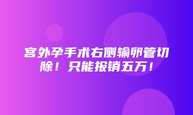 宫外孕手术右侧输卵管切除！只能报销五万！