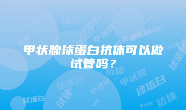 甲状腺球蛋白抗体可以做试管吗？