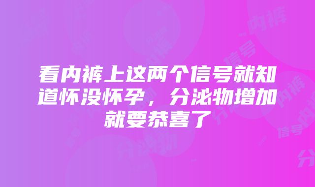 看内裤上这两个信号就知道怀没怀孕，分泌物增加就要恭喜了