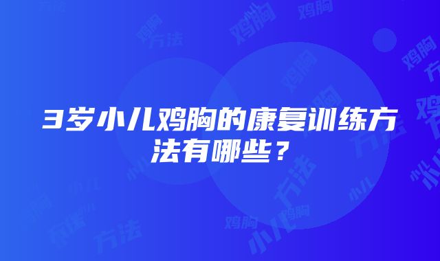 3岁小儿鸡胸的康复训练方法有哪些？