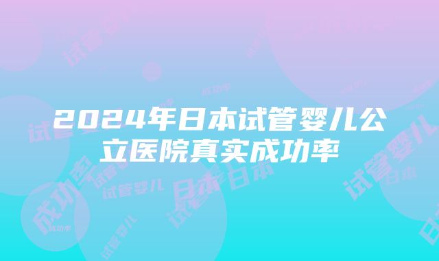 2024年日本试管婴儿公立医院真实成功率