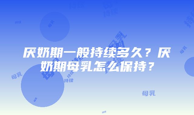 厌奶期一般持续多久？厌奶期母乳怎么保持？