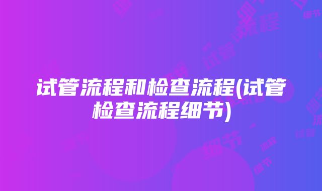 试管流程和检查流程(试管检查流程细节)