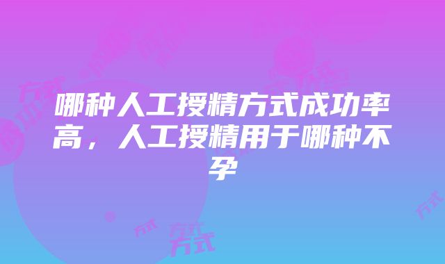 哪种人工授精方式成功率高，人工授精用于哪种不孕