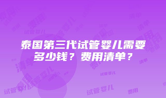 泰国第三代试管婴儿需要多少钱？费用清单？