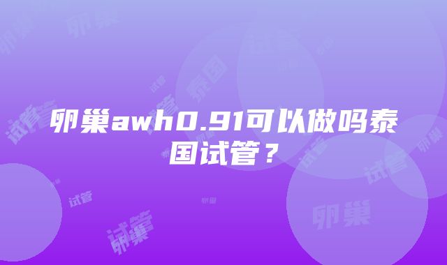 卵巢awh0.91可以做吗泰国试管？