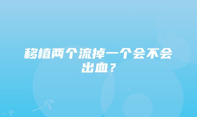 移植两个流掉一个会不会出血？