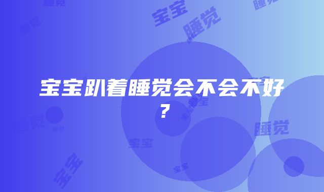 宝宝趴着睡觉会不会不好？