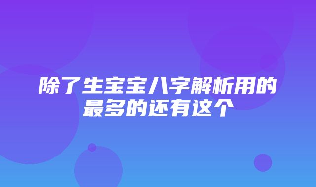 除了生宝宝八字解析用的最多的还有这个