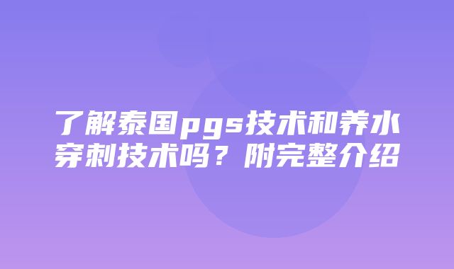 了解泰国pgs技术和养水穿刺技术吗？附完整介绍