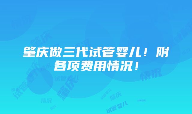 肇庆做三代试管婴儿！附各项费用情况！