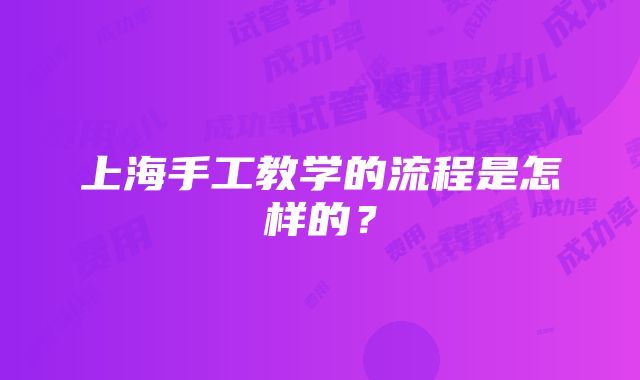 上海手工教学的流程是怎样的？