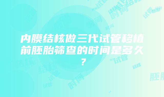 内膜结核做三代试管移植前胚胎筛查的时间是多久？