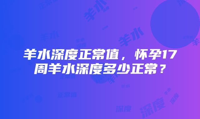 羊水深度正常值，怀孕17周羊水深度多少正常？