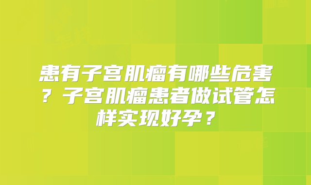 患有子宫肌瘤有哪些危害？子宫肌瘤患者做试管怎样实现好孕？