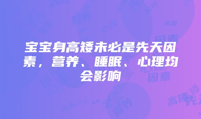 宝宝身高矮未必是先天因素，营养、睡眠、心理均会影响