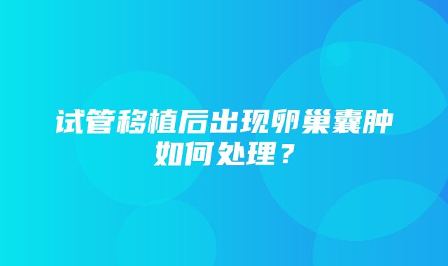 试管移植后出现卵巢囊肿如何处理？