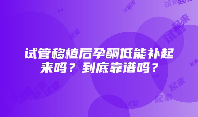 试管移植后孕酮低能补起来吗？到底靠谱吗？