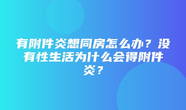 有附件炎想同房怎么办？没有性生活为什么会得附件炎？