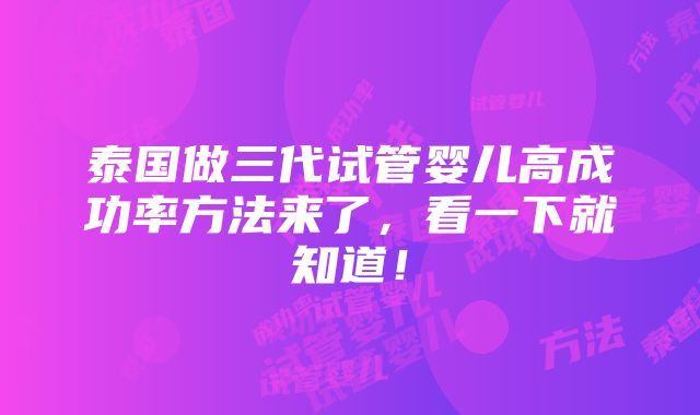 泰国做三代试管婴儿高成功率方法来了，看一下就知道！