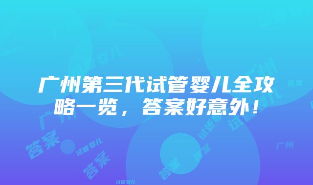 广州第三代试管婴儿全攻略一览，答案好意外！