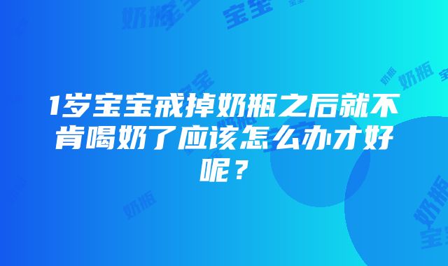 1岁宝宝戒掉奶瓶之后就不肯喝奶了应该怎么办才好呢？