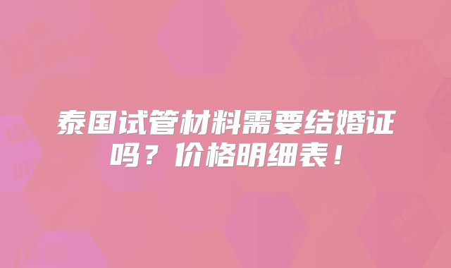 泰国试管材料需要结婚证吗？价格明细表！