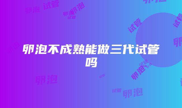 卵泡不成熟能做三代试管吗