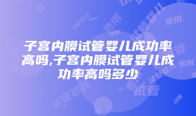 子宫内膜试管婴儿成功率高吗,子宫内膜试管婴儿成功率高吗多少