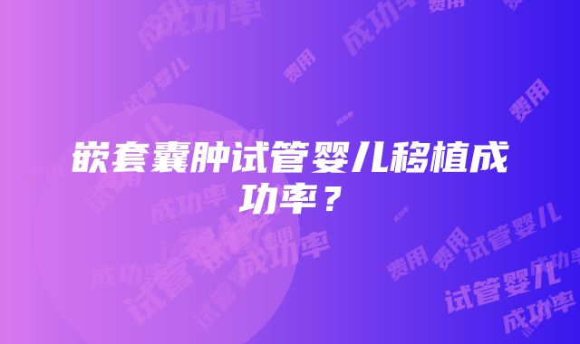 嵌套囊肿试管婴儿移植成功率？