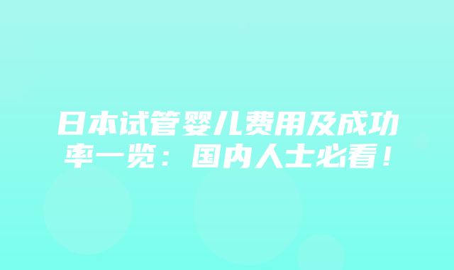 日本试管婴儿费用及成功率一览：国内人士必看！